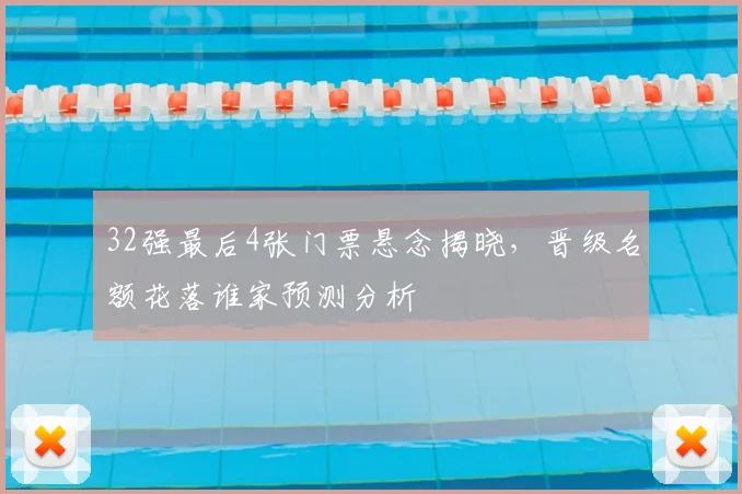 32强最后4张门票悬念揭晓,晋级名额花落谁家预测分析
