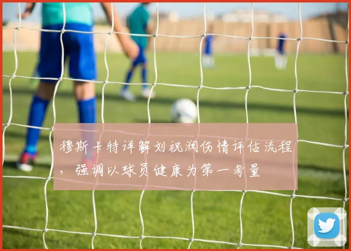 穆斯卡特详解刘祝润伤情评估流程,强调以球员健康为第一考量