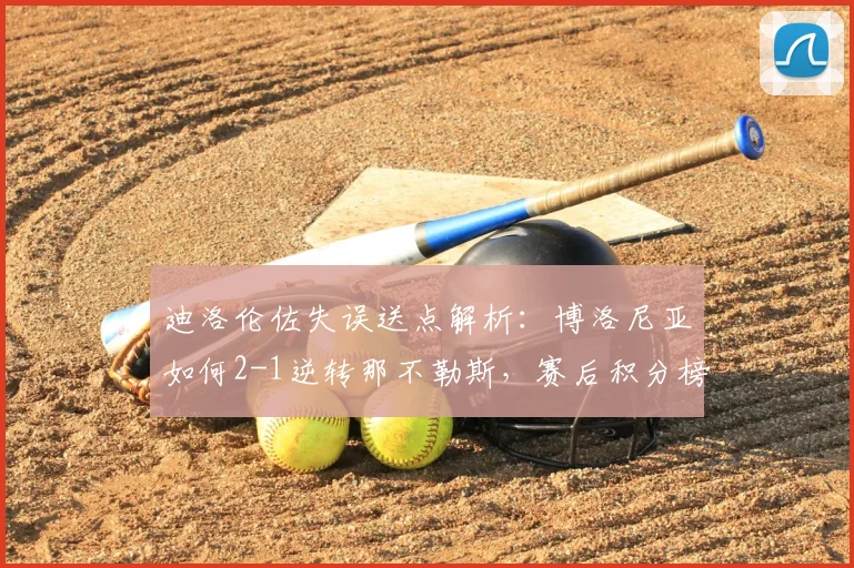 迪洛伦佐失误送点解析：博洛尼亚如何2-1逆转那不勒斯，赛后积分榜有何变化？