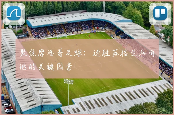聚焦摩洛哥足球：连胜苏格兰和海地的关键因素