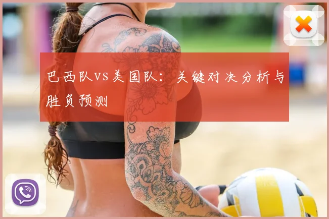 巴西队vs美国队：关键对决分析与胜负预测