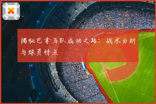 揭秘巴拿马队成功之路：战术分析与球员特点