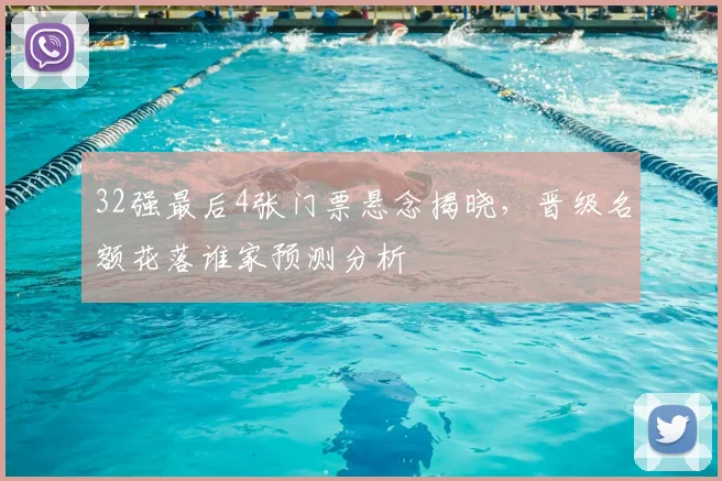 32强最后4张门票悬念揭晓，晋级名额花落谁家预测分析