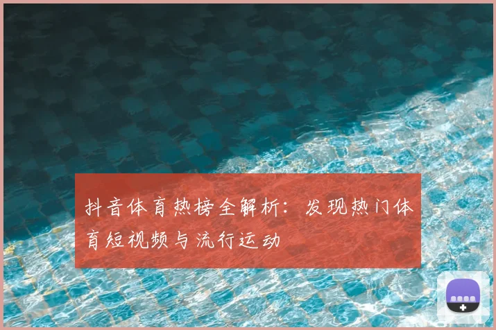 抖音体育热榜全解析:发现热门体育短视频与流行运动