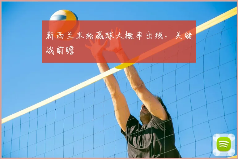 新西兰末轮赢球大概率出线，关键战前瞻