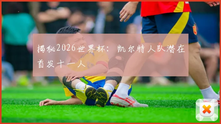 揭秘2026世界杯：凯尔特人队潜在首发十一人