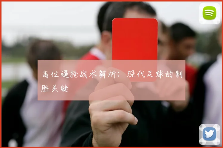 高位逼抢战术解析：现代足球的制胜关键