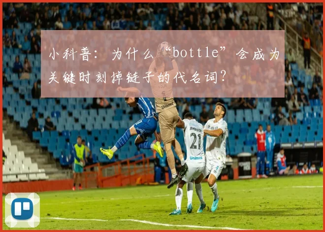小科普:为什么“bottle”会成为关键时刻掉链子的代名词?