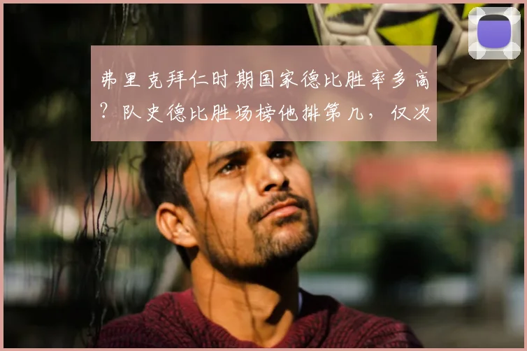 弗里克拜仁时期国家德比胜率多高?队史德比胜场榜他排第几,仅次于谁?