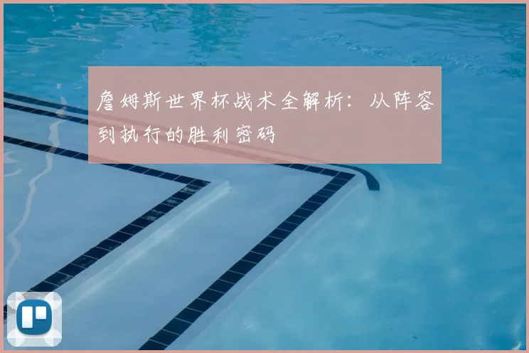 詹姆斯世界杯战术全解析：从阵容到执行的胜利密码
